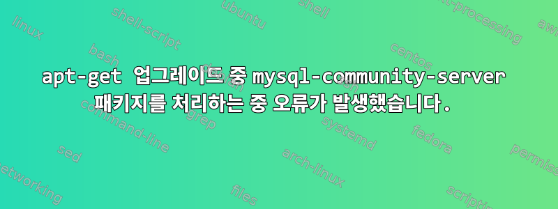 apt-get 업그레이드 중 mysql-community-server 패키지를 처리하는 중 오류가 발생했습니다.