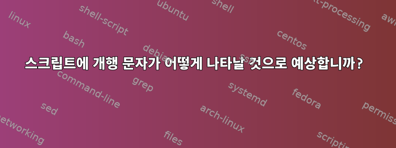 스크립트에 개행 문자가 어떻게 나타날 것으로 예상합니까?