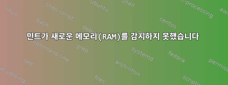 민트가 새로운 메모리(RAM)를 감지하지 못했습니다