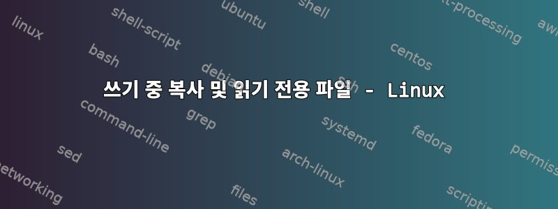 쓰기 중 복사 및 읽기 전용 파일 - Linux