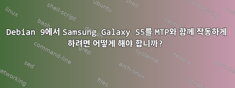 Debian 9에서 Samsung Galaxy S5를 MTP와 함께 작동하게 하려면 어떻게 해야 합니까?