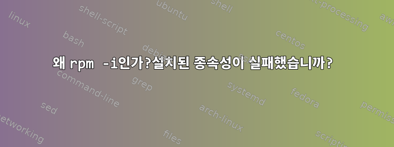 왜 rpm -i인가?설치된 종속성이 실패했습니까?