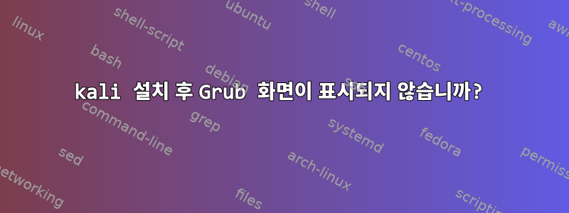 kali 설치 후 Grub 화면이 표시되지 않습니까?