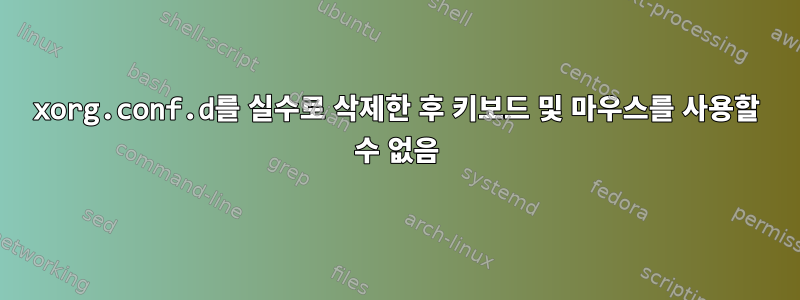 xorg.conf.d를 실수로 삭제한 후 키보드 및 마우스를 사용할 수 없음