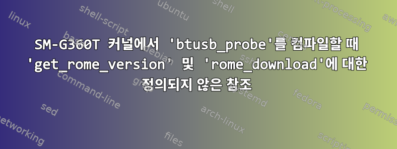 SM-G360T 커널에서 'btusb_probe'를 컴파일할 때 'get_rome_version' 및 'rome_download'에 대한 정의되지 않은 참조