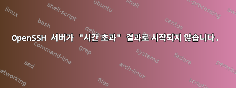 OpenSSH 서버가 "시간 초과" 결과로 시작되지 않습니다.