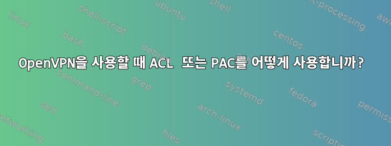 OpenVPN을 사용할 때 ACL 또는 PAC를 어떻게 사용합니까?