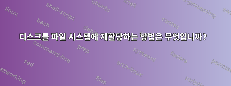 디스크를 파일 시스템에 재할당하는 방법은 무엇입니까?