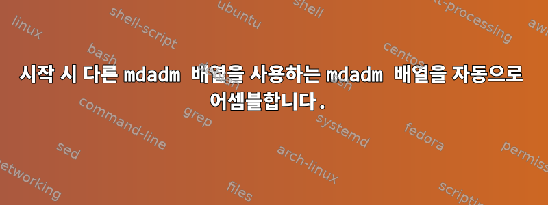 시작 시 다른 mdadm 배열을 사용하는 mdadm 배열을 자동으로 어셈블합니다.