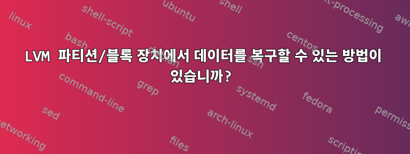 LVM 파티션/블록 장치에서 데이터를 복구할 수 있는 방법이 있습니까?