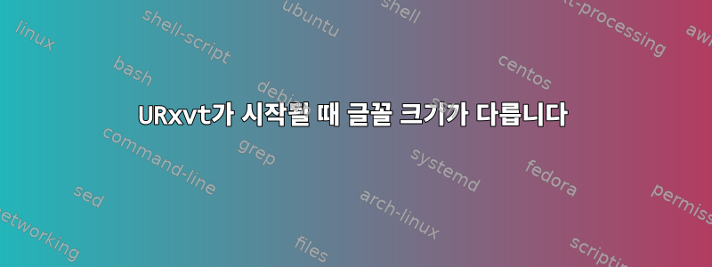 URxvt가 시작될 때 글꼴 크기가 다릅니다