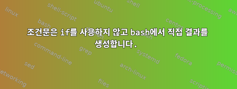 조건문은 if를 사용하지 않고 bash에서 직접 결과를 생성합니다.