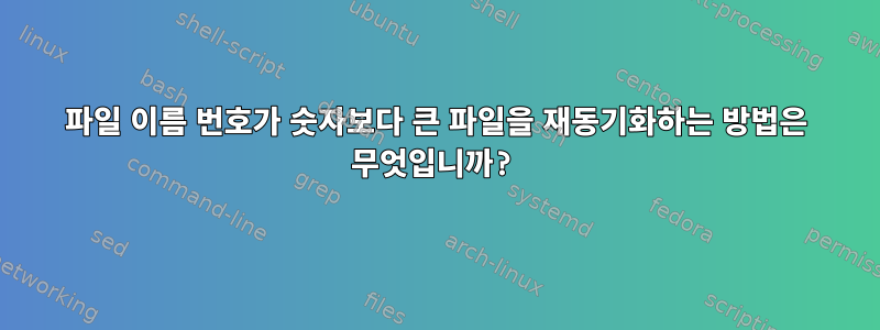 파일 이름 번호가 숫자보다 큰 파일을 재동기화하는 방법은 무엇입니까?