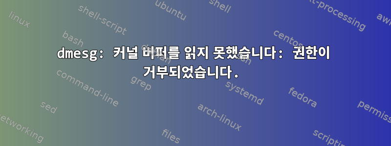 dmesg: 커널 버퍼를 읽지 못했습니다: 권한이 거부되었습니다.