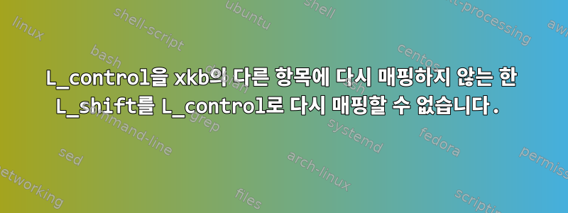 L_control을 xkb의 다른 항목에 다시 매핑하지 않는 한 L_shift를 L_control로 다시 매핑할 수 없습니다.