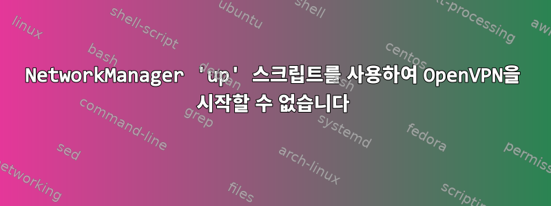 NetworkManager 'up' 스크립트를 사용하여 OpenVPN을 시작할 수 없습니다