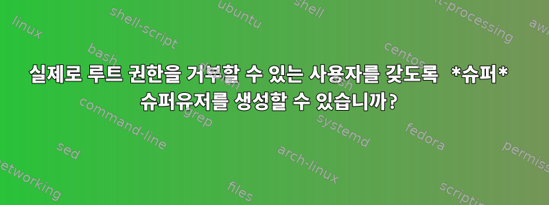 실제로 루트 권한을 거부할 수 있는 사용자를 갖도록 *슈퍼* 슈퍼유저를 생성할 수 있습니까?