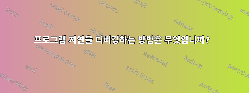 프로그램 지연을 디버깅하는 방법은 무엇입니까?