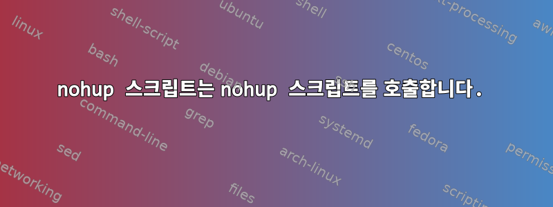 nohup 스크립트는 nohup 스크립트를 호출합니다.