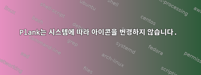 Plank는 시스템에 따라 아이콘을 변경하지 않습니다.