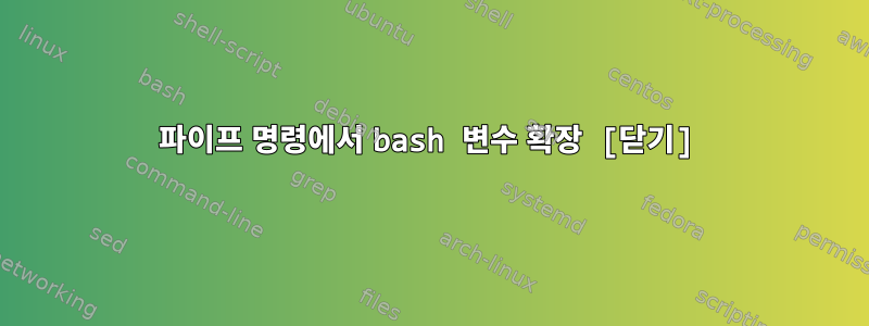 파이프 명령에서 bash 변수 확장 [닫기]