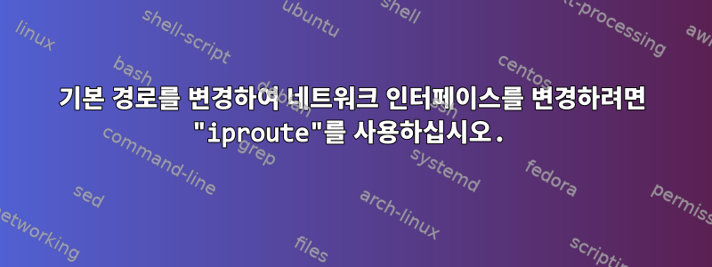 기본 경로를 변경하여 네트워크 인터페이스를 변경하려면 "iproute"를 사용하십시오.