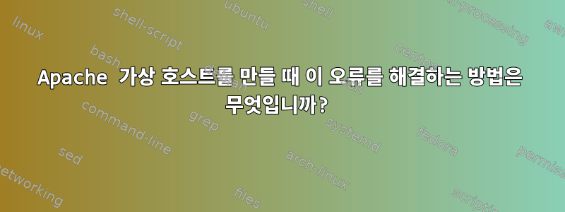 Apache 가상 호스트를 만들 때 이 오류를 해결하는 방법은 무엇입니까?