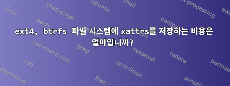 ext4, btrfs 파일 시스템에 xattrs를 저장하는 비용은 얼마입니까?