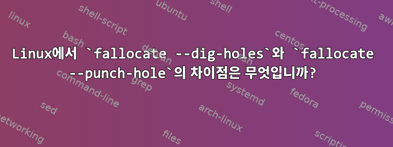 Linux에서 `fallocate --dig-holes`와 `fallocate --punch-hole`의 차이점은 무엇입니까?