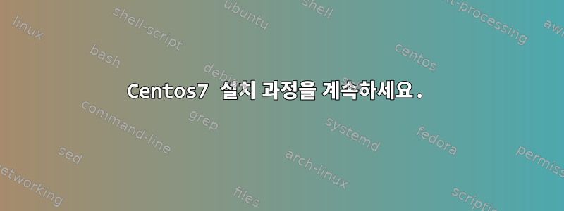 Centos7 설치 과정을 계속하세요.