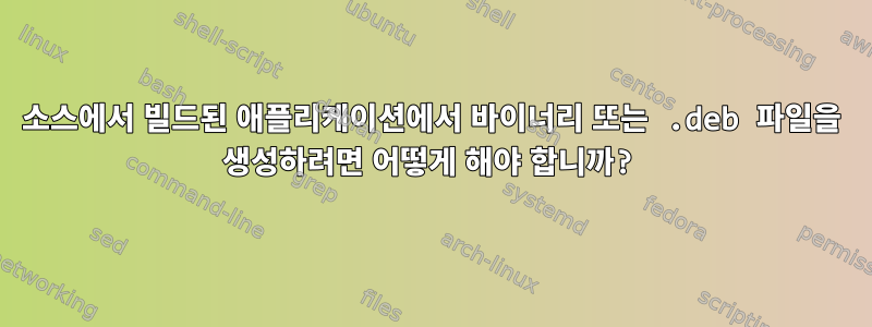 소스에서 빌드된 애플리케이션에서 바이너리 또는 .deb 파일을 생성하려면 어떻게 해야 합니까?