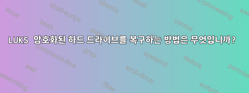 LUKS 암호화된 하드 드라이브를 복구하는 방법은 무엇입니까?