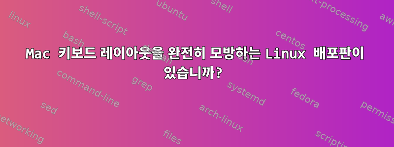 Mac 키보드 레이아웃을 완전히 모방하는 Linux 배포판이 있습니까?