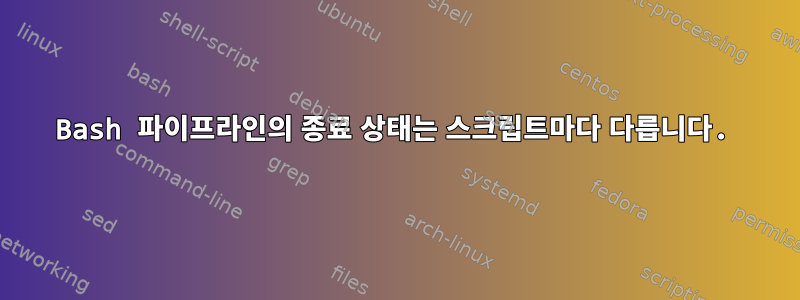 Bash 파이프라인의 종료 상태는 스크립트마다 다릅니다.