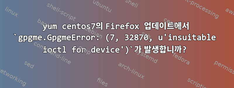 yum centos7의 Firefox 업데이트에서 `gpgme.GpgmeError: (7, 32870, u'insuitable ioctl for device')`가 발생합니까?