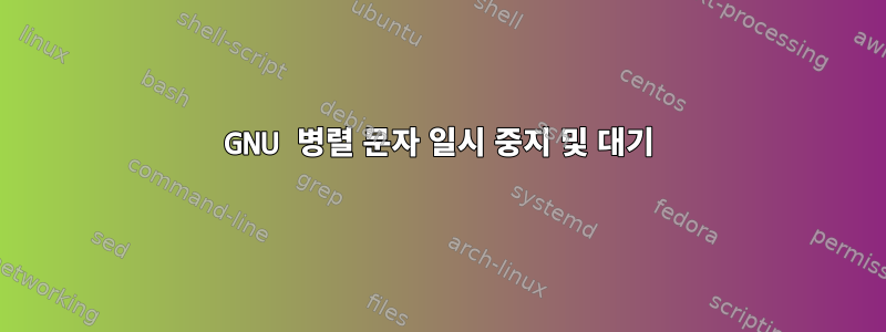 GNU 병렬 문자 일시 중지 및 대기