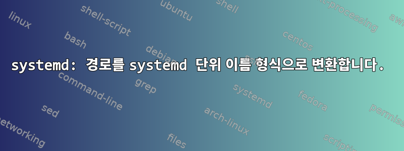 systemd: 경로를 systemd 단위 이름 형식으로 변환합니다.