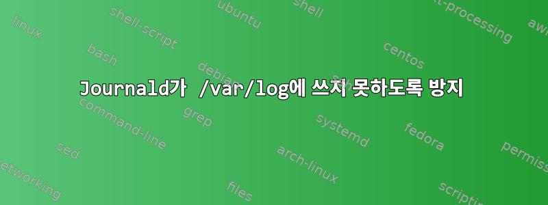 Journald가 /var/log에 쓰지 못하도록 방지