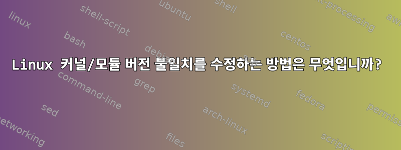 Linux 커널/모듈 버전 불일치를 수정하는 방법은 무엇입니까?