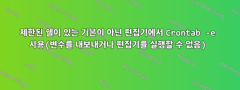 제한된 쉘이 있는 기본이 아닌 편집기에서 Crontab -e 사용(변수를 내보내거나 편집기를 실행할 수 없음)