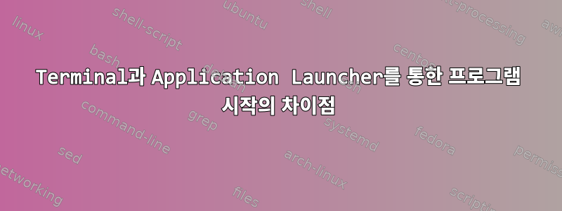 Terminal과 Application Launcher를 통한 프로그램 시작의 차이점