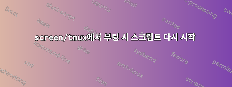 screen/tmux에서 부팅 시 스크립트 다시 시작