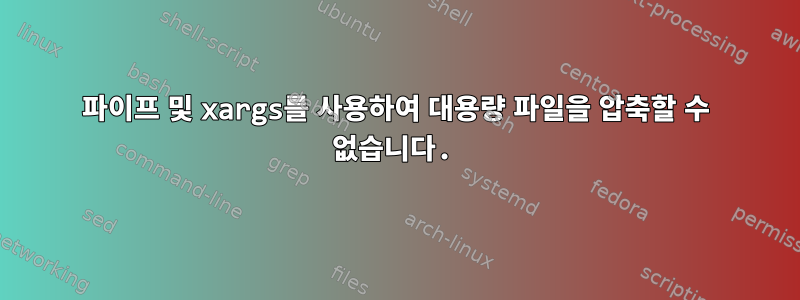 파이프 및 xargs를 사용하여 대용량 파일을 압축할 수 없습니다.