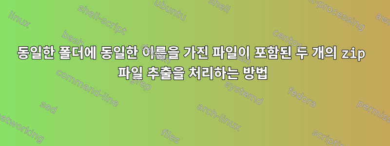 동일한 폴더에 동일한 이름을 가진 파일이 포함된 두 개의 zip 파일 추출을 처리하는 방법