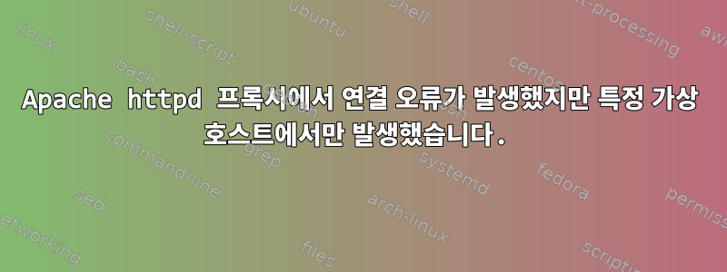 Apache httpd 프록시에서 연결 오류가 발생했지만 특정 가상 호스트에서만 발생했습니다.