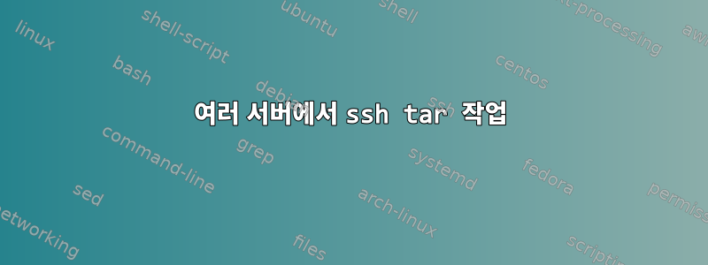 여러 서버에서 ssh tar 작업