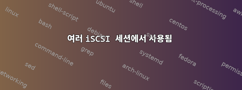 여러 iSCSI 세션에서 사용됨