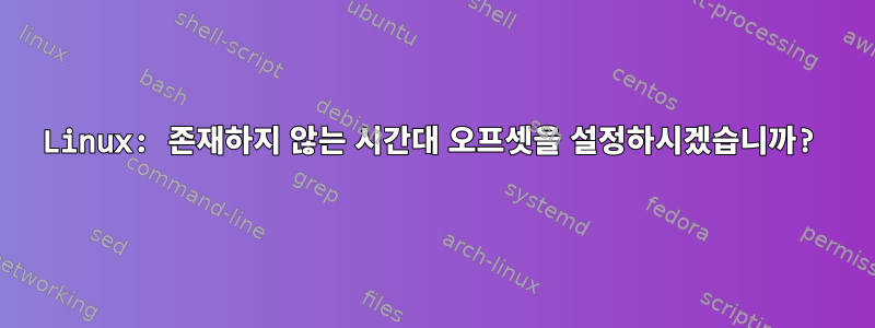 Linux: 존재하지 않는 시간대 오프셋을 설정하시겠습니까?