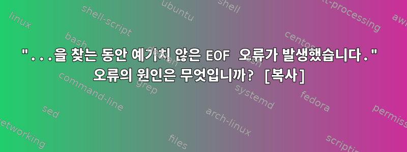 "...을 찾는 동안 예기치 않은 EOF 오류가 발생했습니다." 오류의 원인은 무엇입니까? [복사]