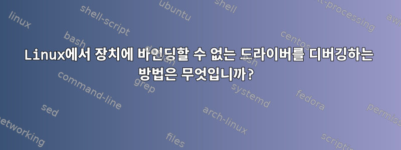 Linux에서 장치에 바인딩할 수 없는 드라이버를 디버깅하는 방법은 무엇입니까?